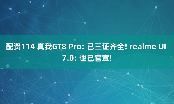 配资114 真我GT8 Pro: 已三证齐全! realme UI 7.0: 也已官宣!
