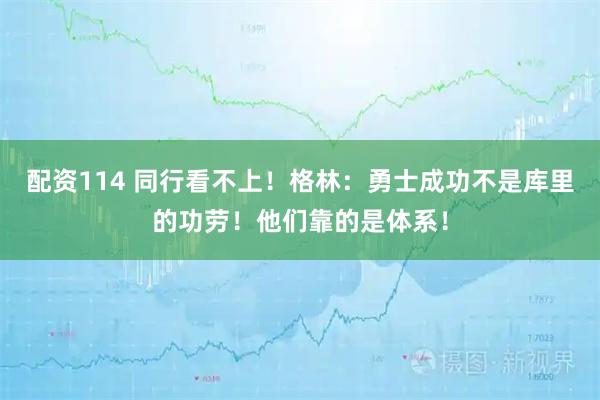 配资114 同行看不上！格林：勇士成功不是库里的功劳！他们靠的是体系！
