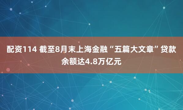 配资114 截至8月末上海金融“五篇大文章”贷款余额达4.8万亿元