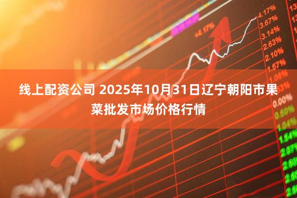 线上配资公司 2025年10月31日辽宁朝阳市果菜批发市场价格行情