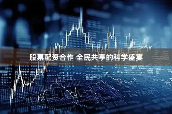 股票配资合作 全民共享的科学盛宴