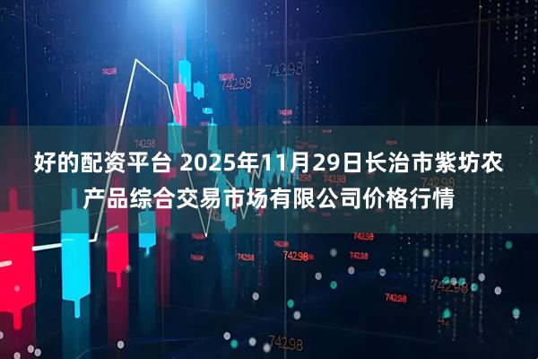 好的配资平台 2025年11月29日长治市紫坊农产品综合交易市场有限公司价格行情