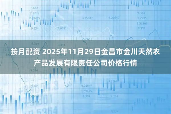 按月配资 2025年11月29日金昌市金川天然农产品发展有限责任公司价格行情