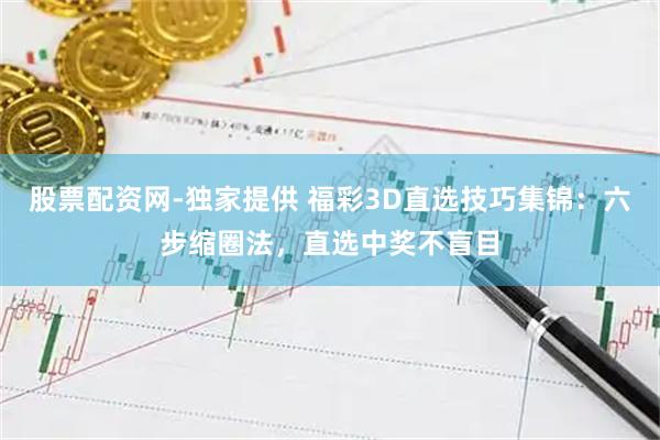 股票配资网-独家提供 福彩3D直选技巧集锦：六步缩圈法，直选中奖不盲目
