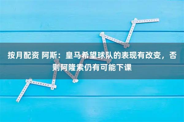 按月配资 阿斯：皇马希望球队的表现有改变，否则阿隆索仍有可能下课
