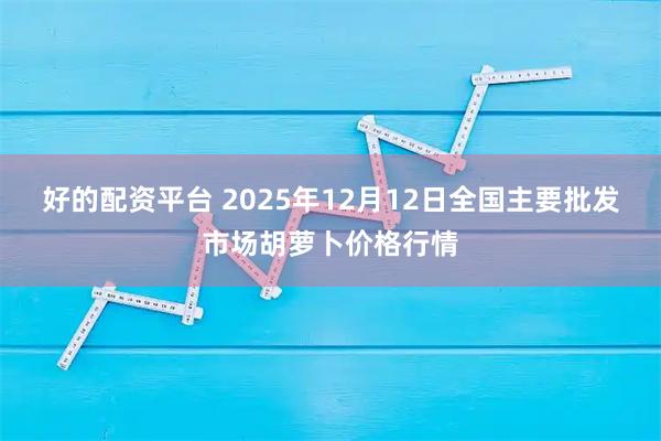 好的配资平台 2025年12月12日全国主要批发市场胡萝卜价格行情