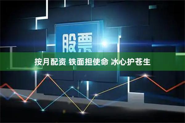 按月配资 铁面担使命 冰心护苍生