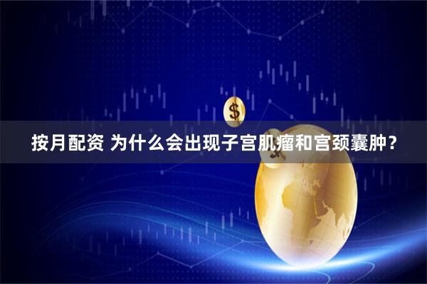 按月配资 为什么会出现子宫肌瘤和宫颈囊肿？