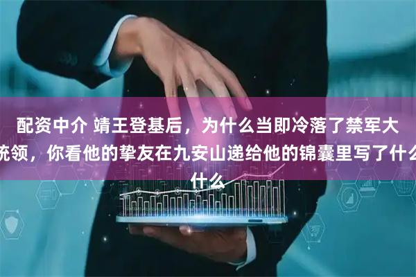 配资中介 靖王登基后，为什么当即冷落了禁军大统领，你看他的挚友在九安山递给他的锦囊里写了什么
