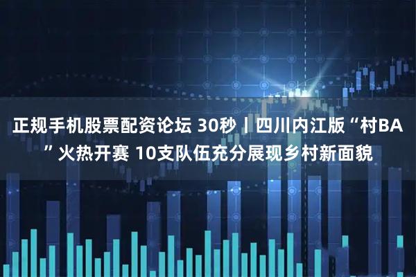 正规手机股票配资论坛 30秒丨四川内江版“村BA”火热开赛 10支队伍充分展现乡村新面貌