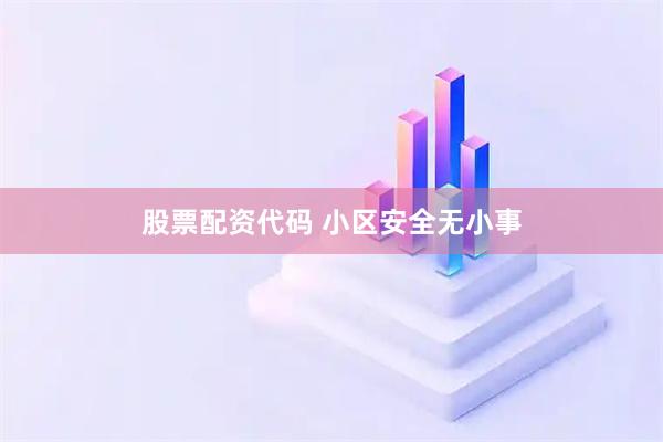 股票配资代码 小区安全无小事