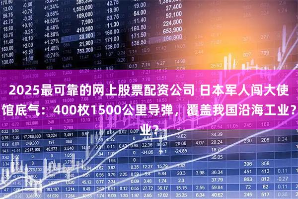 2025最可靠的网上股票配资公司 日本军人闯大使馆底气：400枚1500公里导弹，覆盖我国沿海工业？