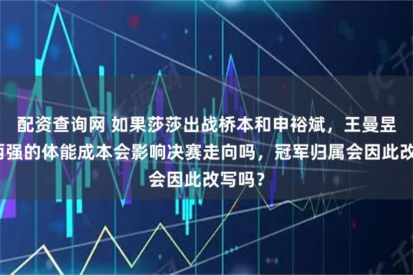 配资查询网 如果莎莎出战桥本和申裕斌,王曼昱连克两强的体能成本会影响决赛走向吗,冠军归属会因此改写吗?