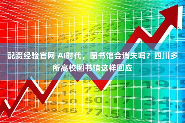 配资经验官网 AI时代，图书馆会消失吗？四川多所高校图书馆这样回应